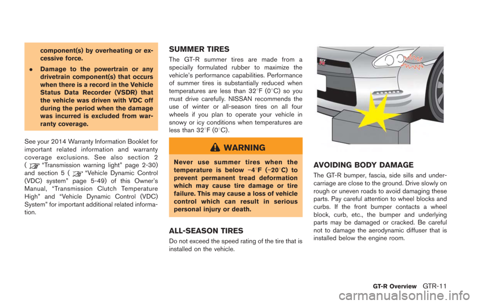 NISSAN GT-R 2014 R35 User Guide component(s) by overheating or ex-
cessive force.
. Damage to the powertrain or any
drivetrain component(s) that occurs
when there is a record in the Vehicle
Status Data Recorder (VSDR) that
the vehic