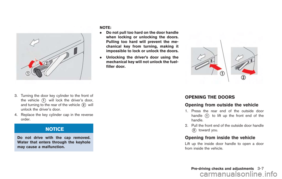 NISSAN GT-R 2014 R35 Owners Manual 3. Turning the door key cylinder to the front ofthe vehicle
*1will lock the driver’s door,
and turning to the rear of the vehicle
*2will
unlock the driver’s door.
4. Replace the key cylinder cap i