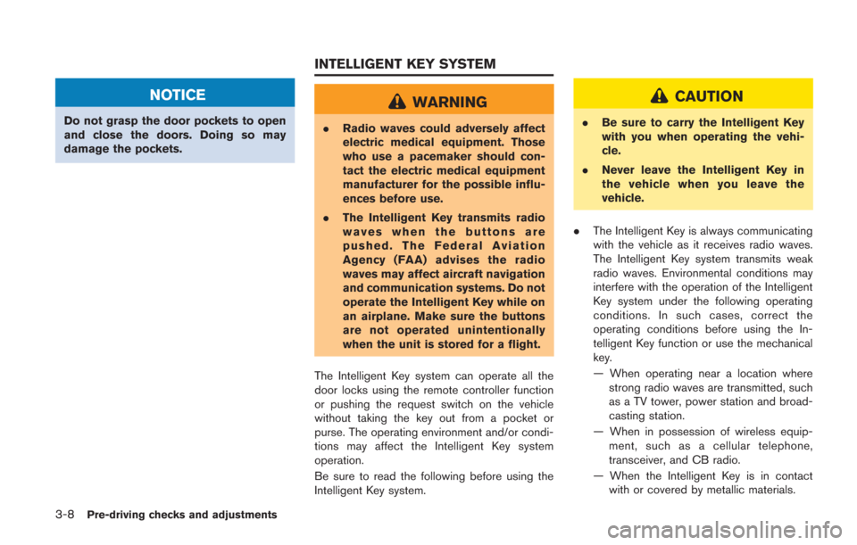 NISSAN GT-R 2014 R35 Owners Manual 3-8Pre-driving checks and adjustments
NOTICE
Do not grasp the door pockets to open
and close the doors. Doing so may
damage the pockets.
WARNING
.Radio waves could adversely affect
electric medical eq