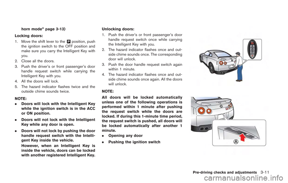 NISSAN GT-R 2014 R35 Owners Manual horn mode” page 3-13)
Locking doors:
1. Move the shift lever to the
&Pposition, push
the ignition switch to the OFF position and
make sure you carry the Intelligent Key with
you.
2. Close all the do