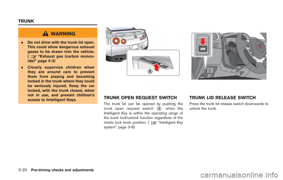 NISSAN GT-R 2014 R35 Owners Manual 3-20Pre-driving checks and adjustments
WARNING
.Do not drive with the trunk lid open.
This could allow dangerous exhaust
gases to be drawn into the vehicle.
(
“Exhaust gas (carbon monox-
ide)” pag NISSAN GT-R 2014 R35 Owners Manual 3-20Pre-driving checks and adjustments
WARNING
.Do not drive with the trunk lid open.
This could allow dangerous exhaust
gases to be drawn into the vehicle.
(
“Exhaust gas (carbon monox-
ide)” pag