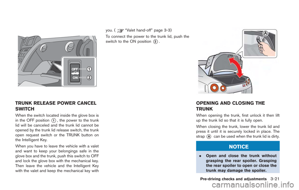NISSAN GT-R 2014 R35 Owners Manual TRUNK RELEASE POWER CANCEL
SWITCH
When the switch located inside the glove box is
in the OFF position
*1, the power to the trunk
lid will be canceled and the trunk lid cannot be
opened by the trunk li