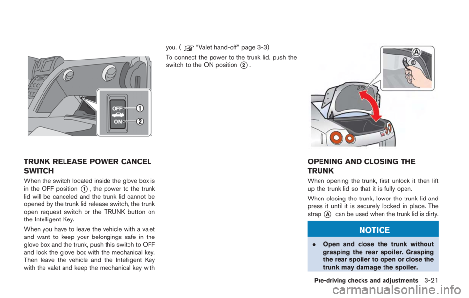 NISSAN GT-R 2014 R35 Owners Manual TRUNK RELEASE POWER CANCEL
SWITCH
When the switch located inside the glove box is
in the OFF position
*1, the power to the trunk
lid will be canceled and the trunk lid cannot be
opened by the trunk li NISSAN GT-R 2014 R35 Owners Manual TRUNK RELEASE POWER CANCEL
SWITCH
When the switch located inside the glove box is
in the OFF position
*1, the power to the trunk
lid will be canceled and the trunk lid cannot be
opened by the trunk li