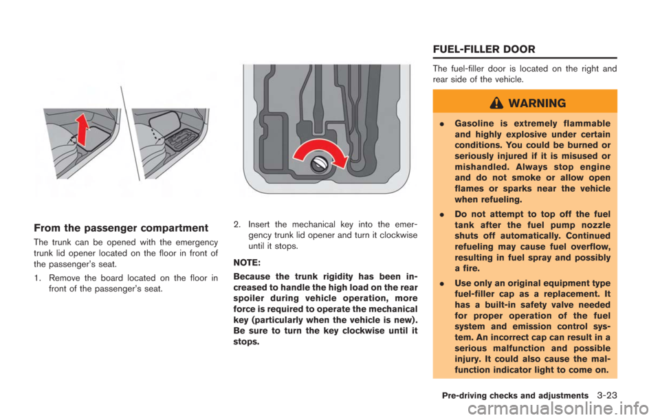 NISSAN GT-R 2014 R35 Owners Manual From the passenger compartment
The trunk can be opened with the emergency
trunk lid opener located on the floor in front of
the passenger’s seat.
1. Remove the board located on the floor infront of NISSAN GT-R 2014 R35 Owners Manual From the passenger compartment
The trunk can be opened with the emergency
trunk lid opener located on the floor in front of
the passenger’s seat.
1. Remove the board located on the floor infront of