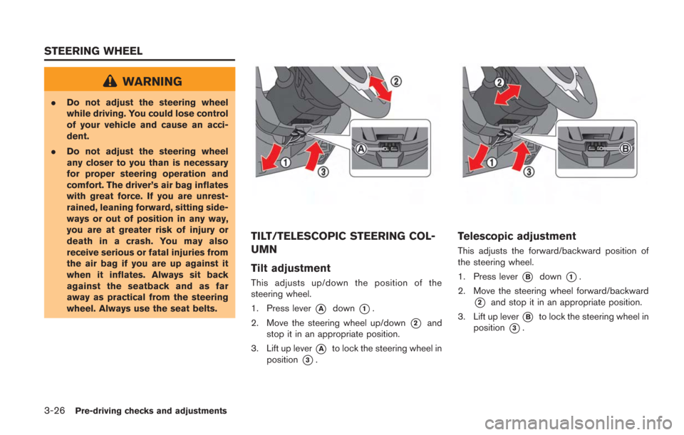 NISSAN GT-R 2014 R35 Owners Manual 3-26Pre-driving checks and adjustments
WARNING
.Do not adjust the steering wheel
while driving. You could lose control
of your vehicle and cause an acci-
dent.
. Do not adjust the steering wheel
any c NISSAN GT-R 2014 R35 Owners Manual 3-26Pre-driving checks and adjustments
WARNING
.Do not adjust the steering wheel
while driving. You could lose control
of your vehicle and cause an acci-
dent.
. Do not adjust the steering wheel
any c