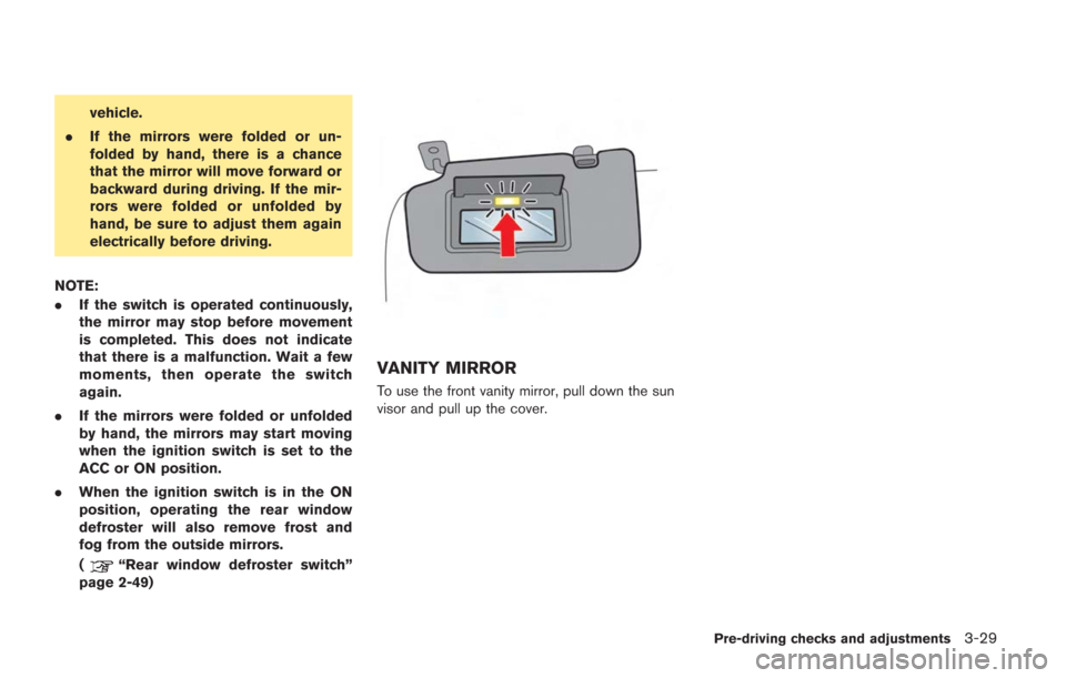 NISSAN GT-R 2014 R35 Owners Manual vehicle.
. If the mirrors were folded or un-
folded by hand, there is a chance
that the mirror will move forward or
backward during driving. If the mir-
rors were folded or unfolded by
hand, be sure t