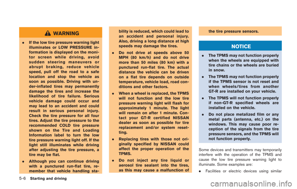 NISSAN GT-R 2014 R35 Owners Manual 5-6Starting and driving
WARNING
.If the low tire pressure warning light
illuminates or LOW PRESSURE in-
formation is displayed on the moni-
tor screen while driving, avoid
sudden steering maneuvers or