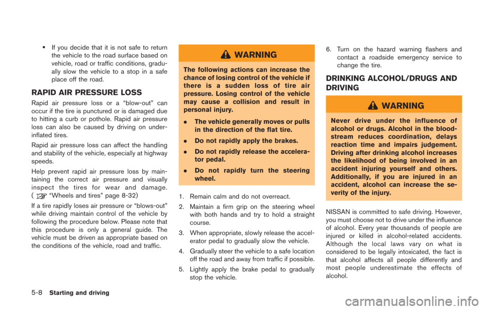 NISSAN GT-R 2014 R35 User Guide 5-8Starting and driving
.If you decide that it is not safe to return
the vehicle to the road surface based on
vehicle, road or traffic conditions, gradu-
ally slow the vehicle to a stop in a safe
plac