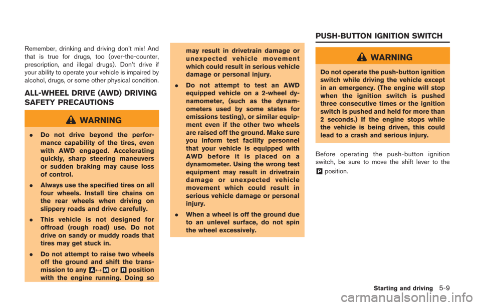 NISSAN GT-R 2014 R35 Owners Manual Remember, drinking and driving don’t mix! And
that is true for drugs, too (over-the-counter,
prescription, and illegal drugs) . Don’t drive if
your ability to operate your vehicle is impaired by
a