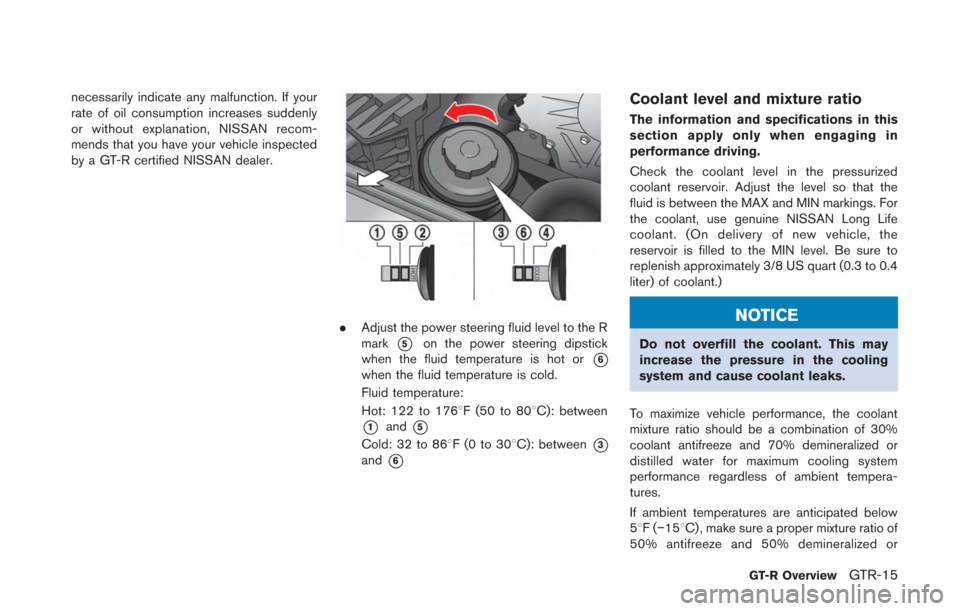 NISSAN GT-R 2014 R35 Owners Manual necessarily indicate any malfunction. If your
rate of oil consumption increases suddenly
or without explanation, NISSAN recom-
mends that you have your vehicle inspected
by a GT-R certified NISSAN dea