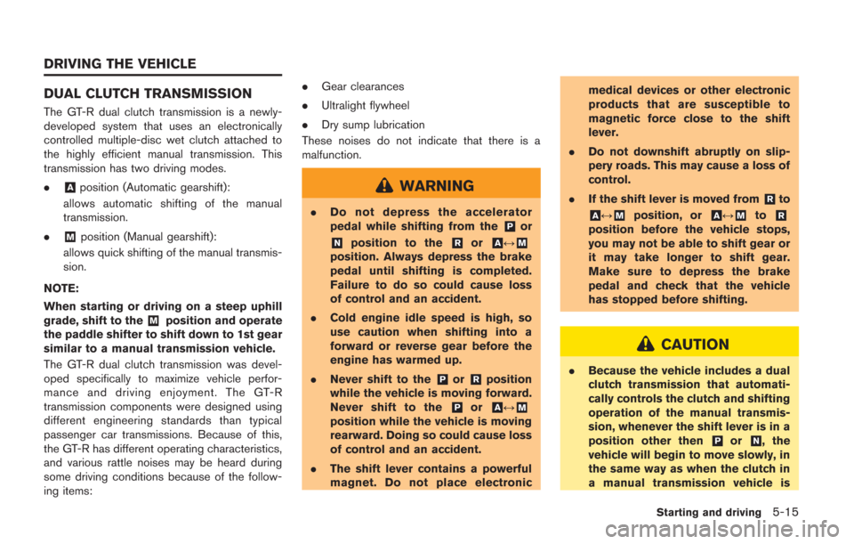 NISSAN GT-R 2014 R35 Owners Manual DUAL CLUTCH TRANSMISSION
The GT-R dual clutch transmission is a newly-
developed system that uses an electronically
controlled multiple-disc wet clutch attached to
the highly efficient manual transmis