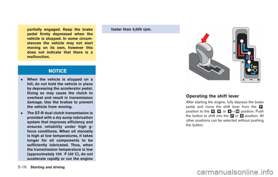 NISSAN GT-R 2014 R35 Owners Manual 5-16Starting and driving
partially engaged. Keep the brake
pedal firmly depressed when the
vehicle is stopped. In some circum-
stances the vehicle may not start
moving on its own, however this
does no NISSAN GT-R 2014 R35 Owners Manual 5-16Starting and driving
partially engaged. Keep the brake
pedal firmly depressed when the
vehicle is stopped. In some circum-
stances the vehicle may not start
moving on its own, however this
does no