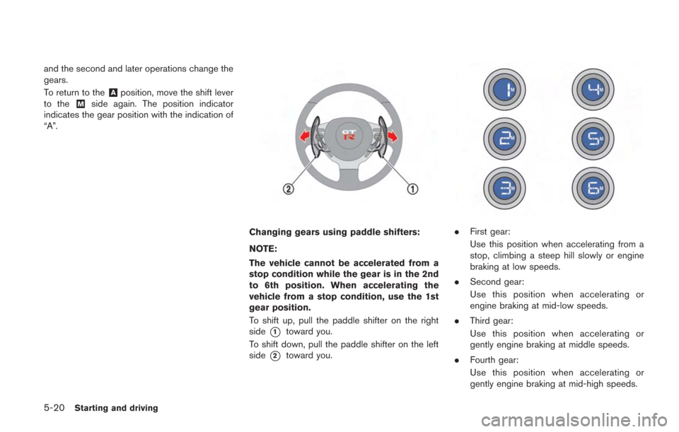 NISSAN GT-R 2014 R35 Owners Manual 5-20Starting and driving
and the second and later operations change the
gears.
To return to the
&Aposition, move the shift lever
to the&Mside again. The position indicator
indicates the gear position 