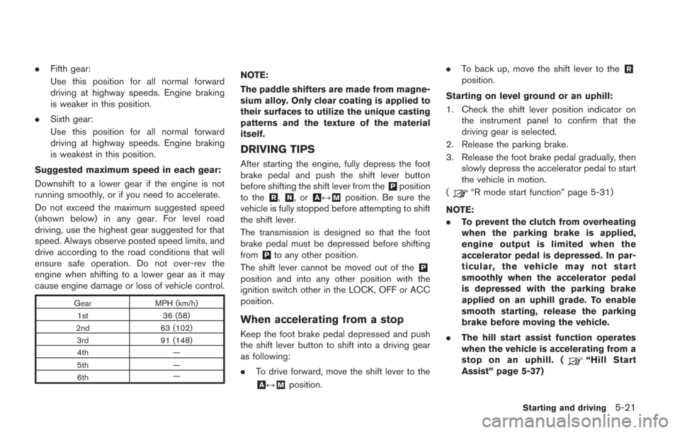 NISSAN GT-R 2014 R35 Owners Manual .Fifth gear:
Use this position for all normal forward
driving at highway speeds. Engine braking
is weaker in this position.
. Sixth gear:
Use this position for all normal forward
driving at highway sp