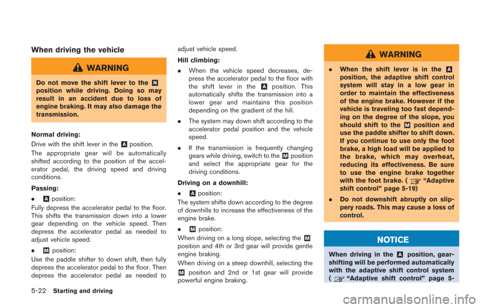 NISSAN GT-R 2014 R35 Owners Manual 5-22Starting and driving
When driving the vehicle
WARNING
Do not move the shift lever to the&N
position while driving. Doing so may
result in an accident due to loss of
engine braking. It may also dam