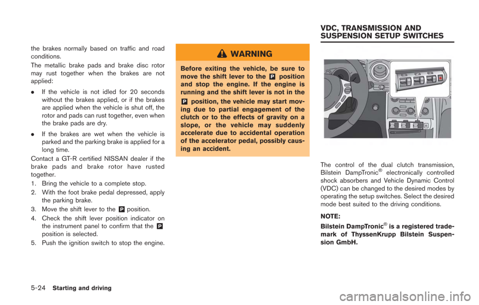 NISSAN GT-R 2014 R35 Owners Manual 5-24Starting and driving
the brakes normally based on traffic and road
conditions.
The metallic brake pads and brake disc rotor
may rust together when the brakes are not
applied:
.If the vehicle is no NISSAN GT-R 2014 R35 Owners Manual 5-24Starting and driving
the brakes normally based on traffic and road
conditions.
The metallic brake pads and brake disc rotor
may rust together when the brakes are not
applied:
.If the vehicle is no
