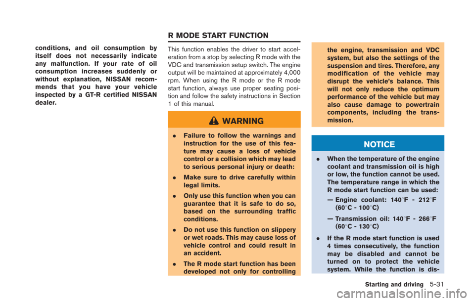 NISSAN GT-R 2014 R35 Owners Manual conditions, and oil consumption by
itself does not necessarily indicate
any malfunction. If your rate of oil
consumption increases suddenly or
without explanation, NISSAN recom-
mends that you have yo