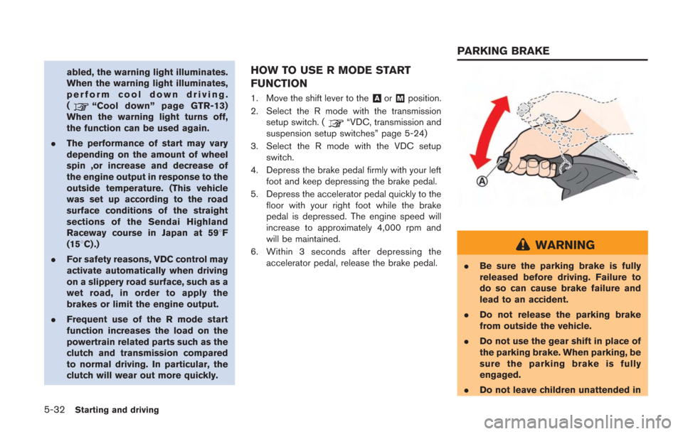 NISSAN GT-R 2014 R35 Owners Manual 5-32Starting and driving
abled, the warning light illuminates.
When the warning light illuminates,
perform cool down driving.
(
“Cool down” page GTR-13)
When the warning light turns off,
the funct