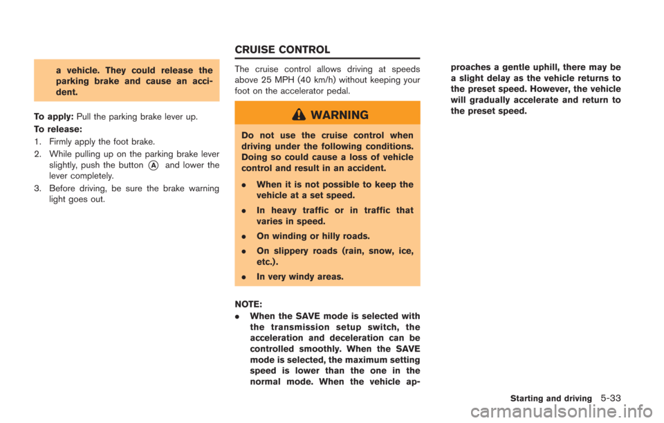 NISSAN GT-R 2014 R35 Owners Manual a vehicle. They could release the
parking brake and cause an acci-
dent.
To apply: Pull the parking brake lever up.
To release:
1. Firmly apply the foot brake.
2. While pulling up on the parking brake NISSAN GT-R 2014 R35 Owners Manual a vehicle. They could release the
parking brake and cause an acci-
dent.
To apply: Pull the parking brake lever up.
To release:
1. Firmly apply the foot brake.
2. While pulling up on the parking brake