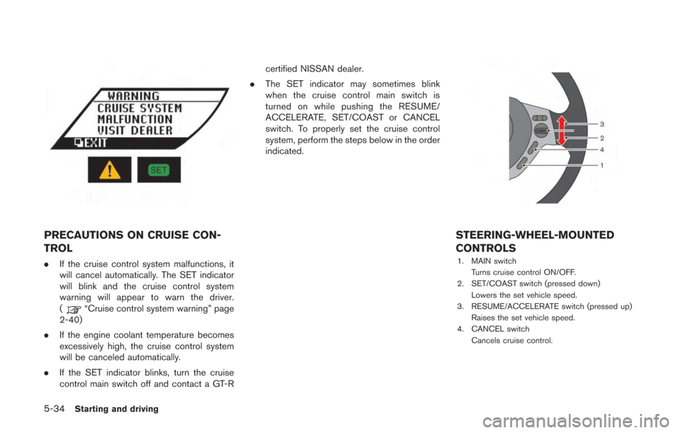 NISSAN GT-R 2014 R35 Owners Manual 5-34Starting and driving
PRECAUTIONS ON CRUISE CON-
TROL
.If the cruise control system malfunctions, it
will cancel automatically. The SET indicator
will blink and the cruise control system
warning wi NISSAN GT-R 2014 R35 Owners Manual 5-34Starting and driving
PRECAUTIONS ON CRUISE CON-
TROL
.If the cruise control system malfunctions, it
will cancel automatically. The SET indicator
will blink and the cruise control system
warning wi