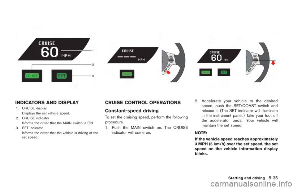 NISSAN GT-R 2014 R35 User Guide INDICATORS AND DISPLAY
1. CRUISE displayDisplays the set vehicle speed.
2. CRUISE indicator
Informs the driver that the MAIN switch is ON.
3. SET indicator Informs the driver that the vehicle is drivi