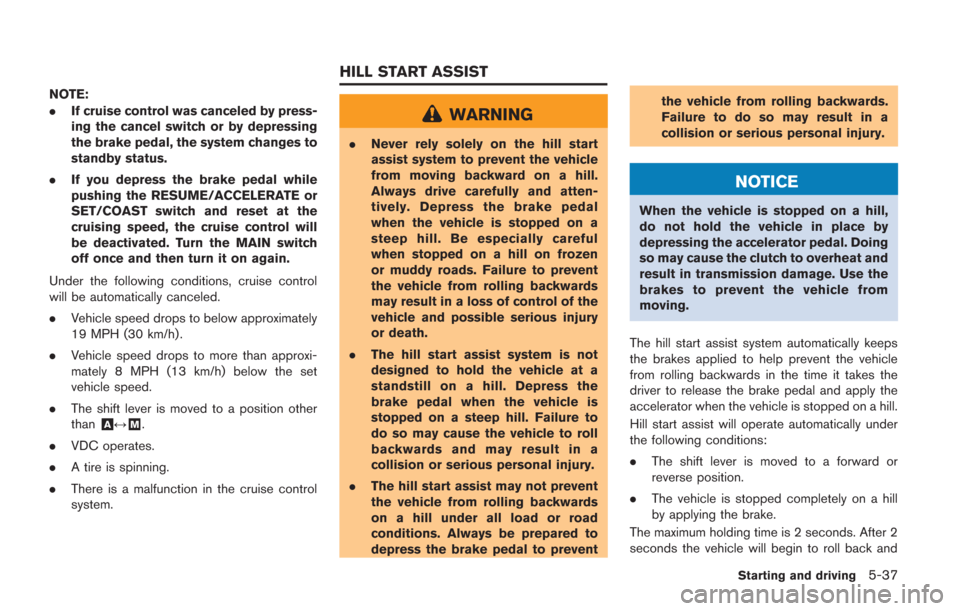 NISSAN GT-R 2014 R35 Owners Manual NOTE:
.If cruise control was canceled by press-
ing the cancel switch or by depressing
the brake pedal, the system changes to
standby status.
. If you depress the brake pedal while
pushing the RESUME/