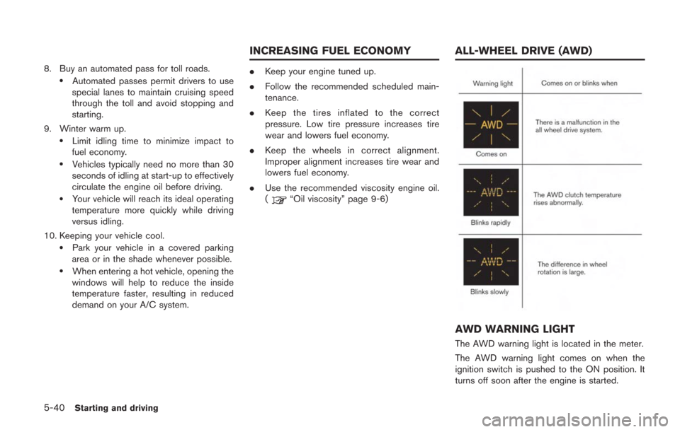 NISSAN GT-R 2014 R35 User Guide 5-40Starting and driving
8. Buy an automated pass for toll roads..Automated passes permit drivers to use
special lanes to maintain cruising speed
through the toll and avoid stopping and
starting.
9. W