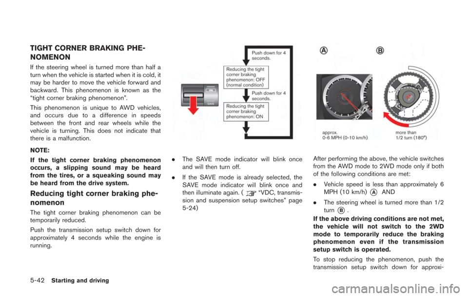 NISSAN GT-R 2014 R35 Owners Manual 5-42Starting and driving
TIGHT CORNER BRAKING PHE-
NOMENON
If the steering wheel is turned more than half a
turn when the vehicle is started when it is cold, it
may be harder to move the vehicle forwa