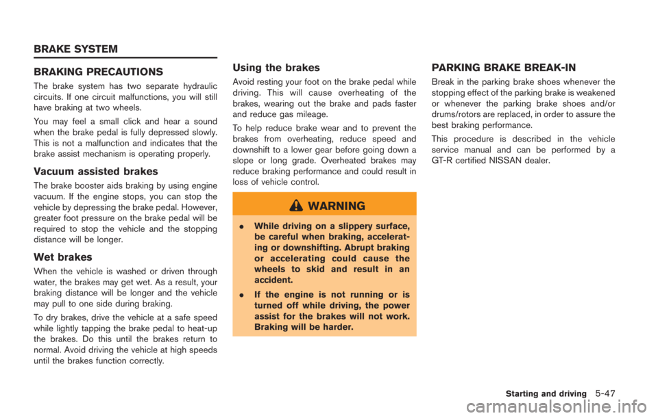 NISSAN GT-R 2014 R35 Owners Manual BRAKING PRECAUTIONS
The brake system has two separate hydraulic
circuits. If one circuit malfunctions, you will still
have braking at two wheels.
You may feel a small click and hear a sound
when the b NISSAN GT-R 2014 R35 Owners Manual BRAKING PRECAUTIONS
The brake system has two separate hydraulic
circuits. If one circuit malfunctions, you will still
have braking at two wheels.
You may feel a small click and hear a sound
when the b