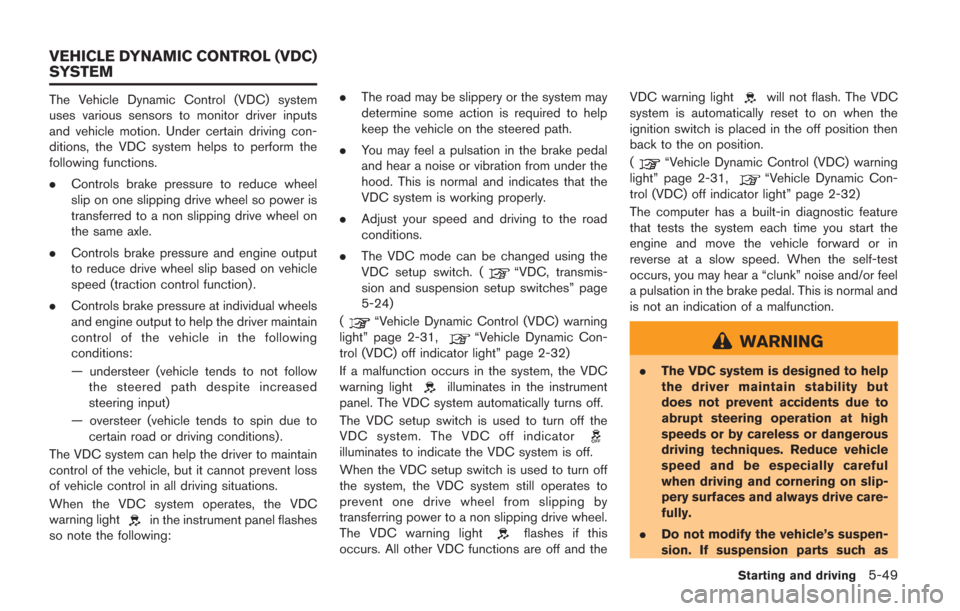 NISSAN GT-R 2014 R35 Owners Manual The Vehicle Dynamic Control (VDC) system
uses various sensors to monitor driver inputs
and vehicle motion. Under certain driving con-
ditions, the VDC system helps to perform the
following functions.
