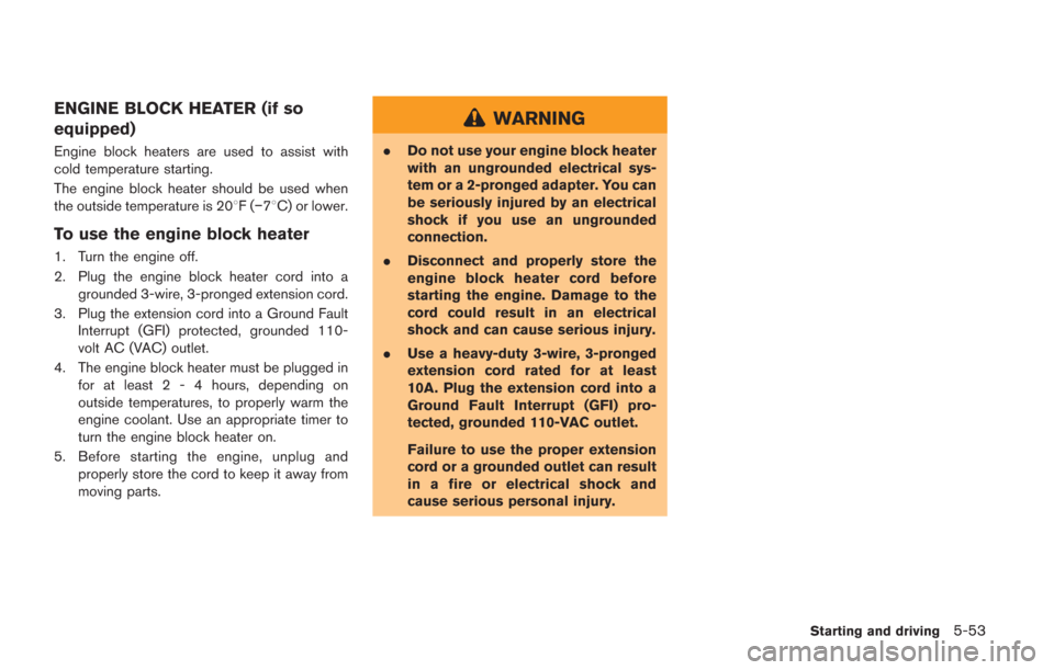 NISSAN GT-R 2014 R35 Owners Manual ENGINE BLOCK HEATER (if so
equipped)
Engine block heaters are used to assist with
cold temperature starting.
The engine block heater should be used when
the outside temperature is 208F(−78C) or lowe