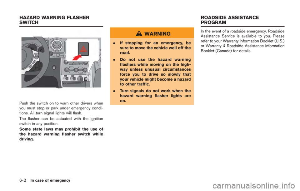 NISSAN GT-R 2014 R35 Owners Manual 6-2In case of emergency
Push the switch on to warn other drivers when
you must stop or park under emergency condi-
tions. All turn signal lights will flash.
The flasher can be actuated with the igniti NISSAN GT-R 2014 R35 Owners Manual 6-2In case of emergency
Push the switch on to warn other drivers when
you must stop or park under emergency condi-
tions. All turn signal lights will flash.
The flasher can be actuated with the igniti