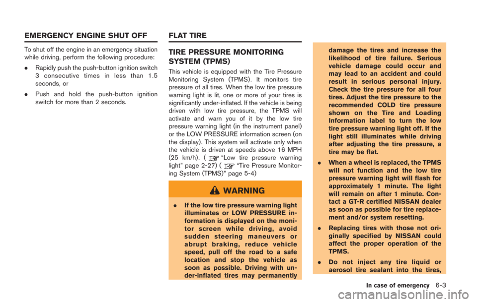 NISSAN GT-R 2014 R35 Service Manual To shut off the engine in an emergency situation
while driving, perform the following procedure:
.Rapidly push the push-button ignition switch
3 consecutive times in less than 1.5
seconds, or
. Push a