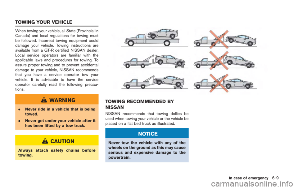 NISSAN GT-R 2014 R35 Owners Manual When towing your vehicle, all State (Provincial in
Canada) and local regulations for towing must
be followed. Incorrect towing equipment could
damage your vehicle. Towing instructions are
available fr