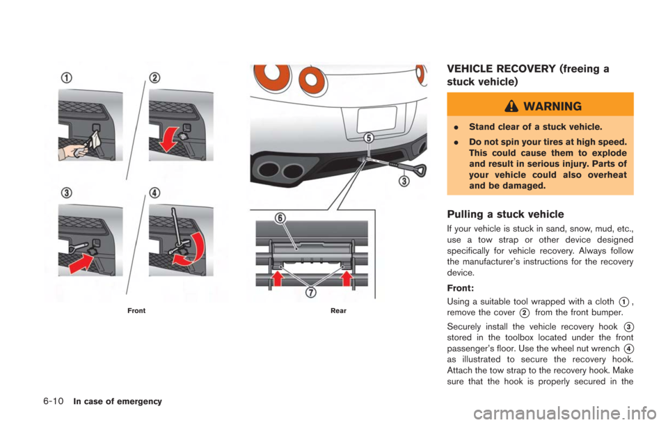 NISSAN GT-R 2014 R35 Owners Manual 6-10In case of emergency
FrontRear
VEHICLE RECOVERY (freeing a
stuck vehicle)
WARNING
.Stand clear of a stuck vehicle.
. Do not spin your tires at high speed.
This could cause them to explode
and resu NISSAN GT-R 2014 R35 Owners Manual 6-10In case of emergency
FrontRear
VEHICLE RECOVERY (freeing a
stuck vehicle)
WARNING
.Stand clear of a stuck vehicle.
. Do not spin your tires at high speed.
This could cause them to explode
and resu
