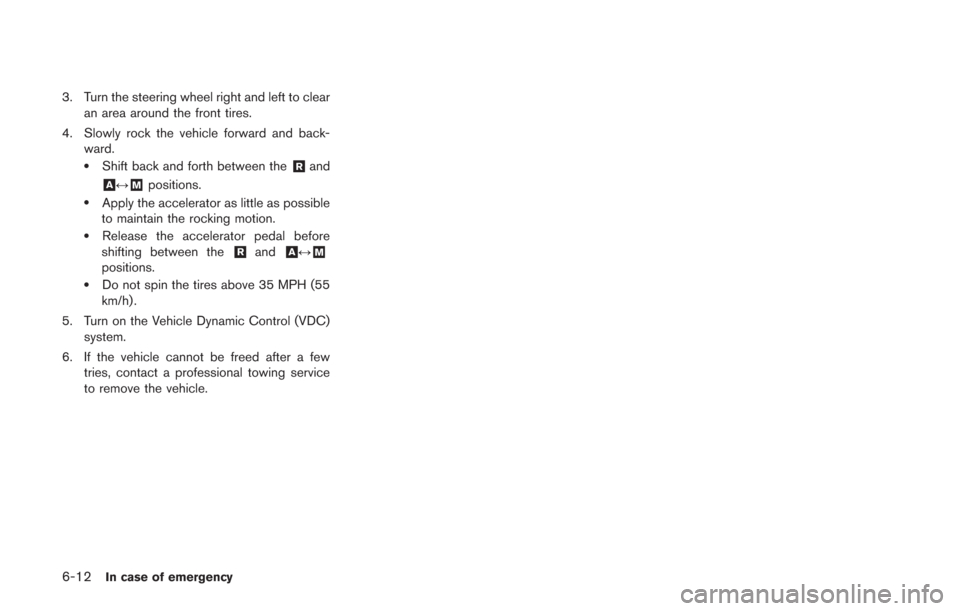 NISSAN GT-R 2014 R35 Owners Manual 6-12In case of emergency
3. Turn the steering wheel right and left to clearan area around the front tires.
4. Slowly rock the vehicle forward and back- ward.
.Shift back and forth between the&Rand
&A NISSAN GT-R 2014 R35 Owners Manual 6-12In case of emergency
3. Turn the steering wheel right and left to clearan area around the front tires.
4. Slowly rock the vehicle forward and back- ward.
.Shift back and forth between the&Rand
&A