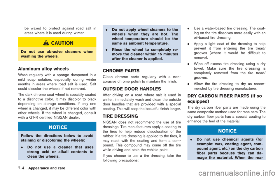 NISSAN GT-R 2014 R35 Owners Manual 7-4Appearance and care
be waxed to protect against road salt in
areas where it is used during winter.
CAUTION
Do not use abrasive cleaners when
washing the wheels.
Aluminum alloy wheels
Wash regularly