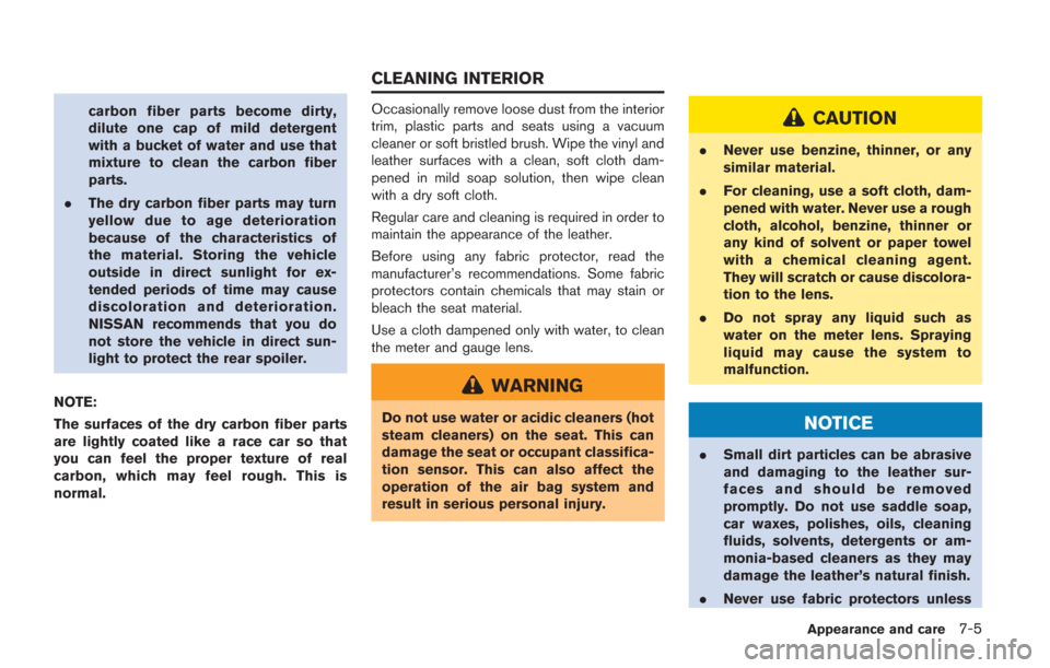 NISSAN GT-R 2014 R35 Owners Manual carbon fiber parts become dirty,
dilute one cap of mild detergent
with a bucket of water and use that
mixture to clean the carbon fiber
parts.
. The dry carbon fiber parts may turn
yellow due to age d