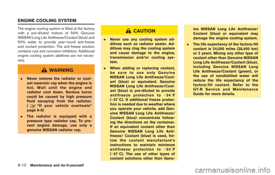 NISSAN GT-R 2014 R35 Owners Manual 8-10Maintenance and do-it-yourself
The engine cooling system is filled at the factory
with a pre-diluted mixture of 50% Genuine
NISSAN Long Life Antifreeze/Coolant (blue) and
50% water to provide year
