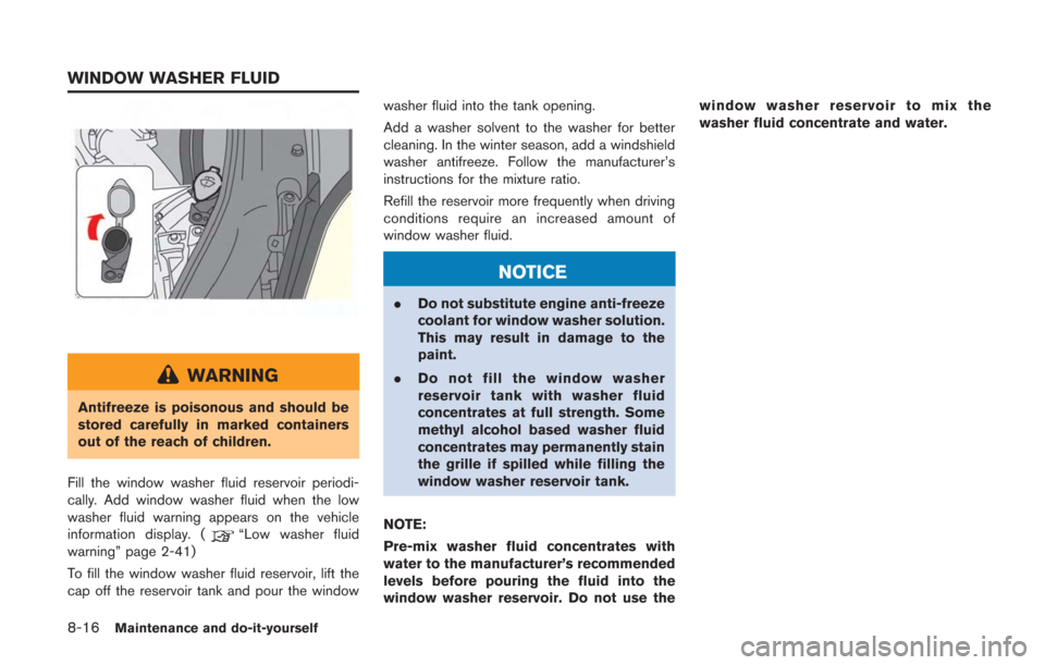 NISSAN GT-R 2014 R35 Owners Manual 8-16Maintenance and do-it-yourself
WARNING
Antifreeze is poisonous and should be
stored carefully in marked containers
out of the reach of children.
Fill the window washer fluid reservoir periodi-
cal