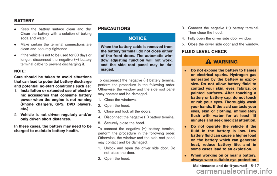 NISSAN GT-R 2014 R35 Owners Manual .Keep the battery surface clean and dry.
Clean the battery with a solution of baking
soda and water.
. Make certain the terminal connections are
clean and securely tightened.
. If the vehicle is not t