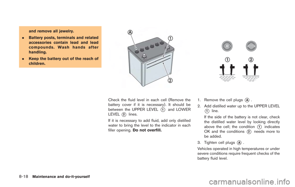 NISSAN GT-R 2014 R35 Owners Manual 8-18Maintenance and do-it-yourself
and remove all jewelry.
. Battery posts, terminals and related
accessories contain lead and lead
compounds. Wash hands after
handling.
. Keep the battery out of the 