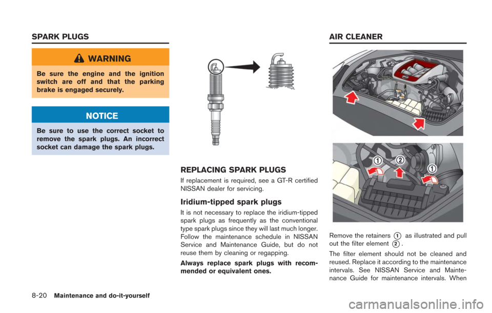 NISSAN GT-R 2014 R35 Owners Manual 8-20Maintenance and do-it-yourself
WARNING
Be sure the engine and the ignition
switch are off and that the parking
brake is engaged securely.
NOTICE
Be sure to use the correct socket to
remove the spa NISSAN GT-R 2014 R35 Owners Manual 8-20Maintenance and do-it-yourself
WARNING
Be sure the engine and the ignition
switch are off and that the parking
brake is engaged securely.
NOTICE
Be sure to use the correct socket to
remove the spa