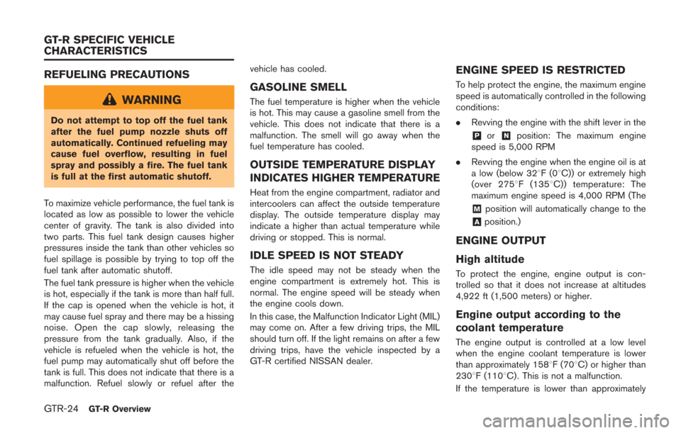 NISSAN GT-R 2014 R35 Owners Manual GTR-24GT-R Overview
REFUELING PRECAUTIONS
WARNING
Do not attempt to top off the fuel tank
after the fuel pump nozzle shuts off
automatically. Continued refueling may
cause fuel overflow, resulting in 
