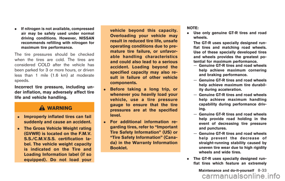 NISSAN GT-R 2014 R35 Owners Manual .If nitrogen is not available, compressed
air may be safely used under normal
driving conditions. However, NISSAN
recommends refilling with nitrogen for
maximum tire performance.
The tire pressures sh