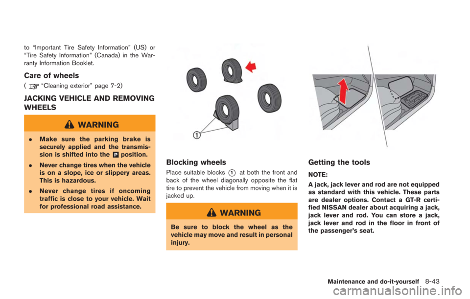 NISSAN GT-R 2014 R35 User Guide to “Important Tire Safety Information” (US) or
“Tire Safety Information” (Canada) in the War-
ranty Information Booklet.
Care of wheels
(“Cleaning exterior” page 7-2)
JACKING VEHICLE AND R