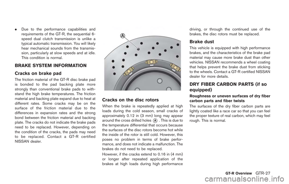 NISSAN GT-R 2014 R35 Owners Manual .Due to the performance capabilities and
requirements of the GT-R, the sequential 6-
speed dual clutch transmission is unlike a
typical automatic transmission. You will likely
hear mechanical sounds f