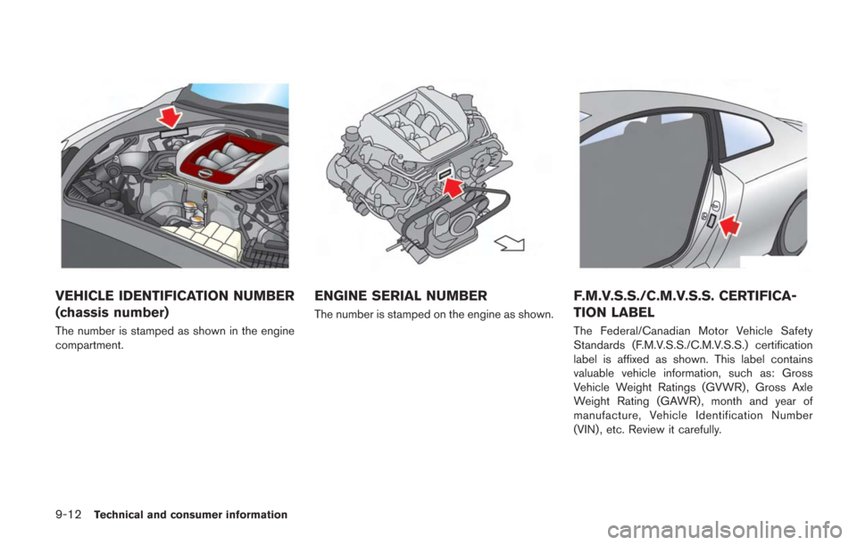 NISSAN GT-R 2014 R35 Owners Manual 9-12Technical and consumer information
VEHICLE IDENTIFICATION NUMBER
(chassis number)
The number is stamped as shown in the engine
compartment.
ENGINE SERIAL NUMBER
The number is stamped on the engine