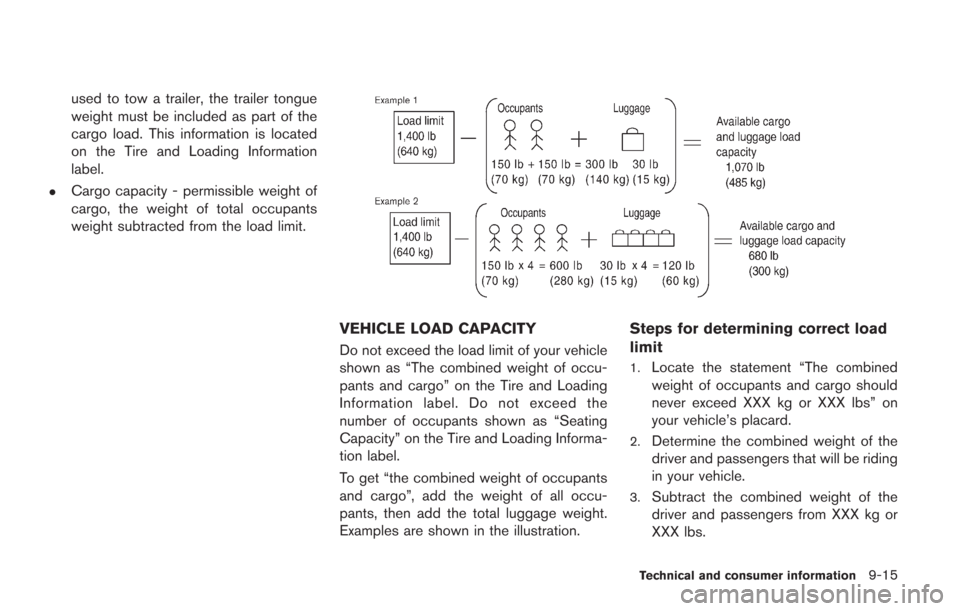 NISSAN GT-R 2014 R35 Owners Manual used to tow a trailer, the trailer tongue
weight must be included as part of the
cargo load. This information is located
on the Tire and Loading Information
label.
.Cargo capacity - permissible weight