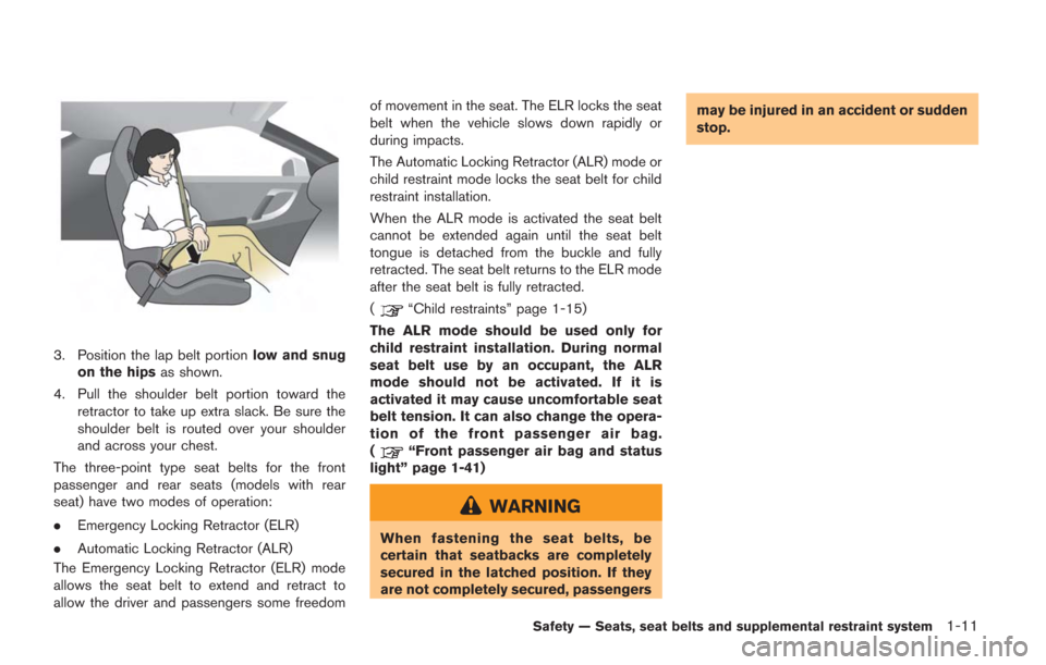 NISSAN GT-R 2014 R35 User Guide 3. Position the lap belt portionlow and snug
on the hips as shown.
4. Pull the shoulder belt portion toward the retractor to take up extra slack. Be sure the
shoulder belt is routed over your shoulder